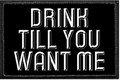DRINK TILL YOU WANT ME- Removable Patch
