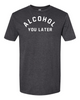 ALCOHOL YOU LATER T-shirt