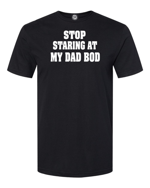 STOP STARING AT MY DAD BOD T-shirt. Easy,,yes it's hot but have some restraint!