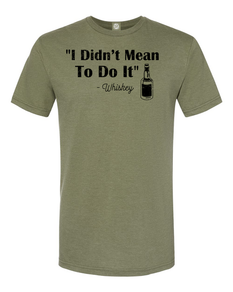 "I DIDN'T MEAN TO DO IT" -WHISKEY' T-Shirt